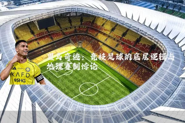 黑马奇迹:竞技足球的底层逻辑与地理赛制悖论