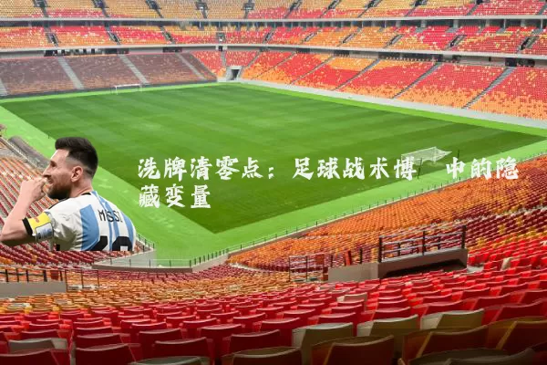 洗牌清零点:足球战术博弈中的隐藏变量