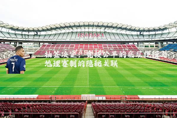 抽签决定:竞技公平的底层逻辑与地理赛制的隐秘关联