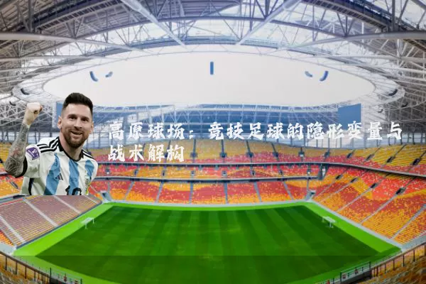 高原球场:竞技足球的隐形变量与战术解构