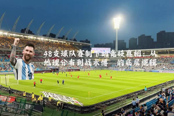 48支球队赛制下的竞技真相:从地理分布到战术博弈的底层逻辑