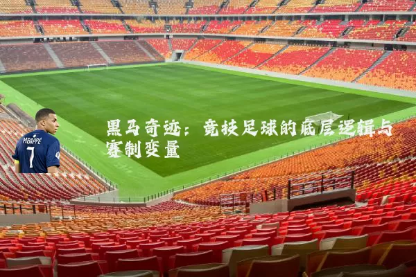 黑马奇迹:竞技足球的底层逻辑与赛制变量