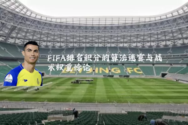FIFA排名积分的算法迷雾与战术权重悖论