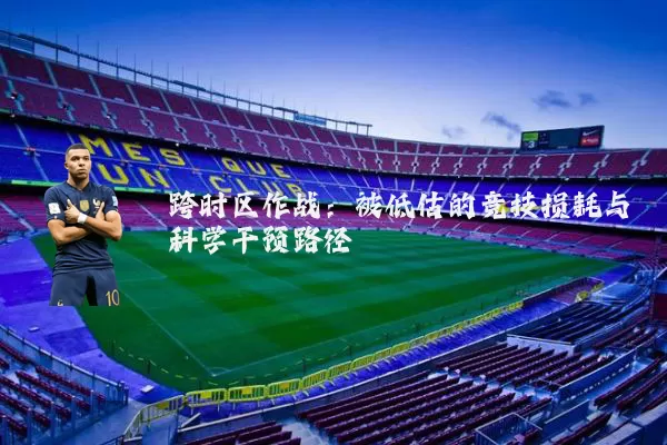 跨时区作战:被低估的竞技损耗与科学干预路径