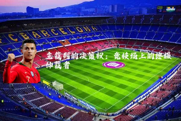 主裁判的决策权：竞技场上的终极仲裁者