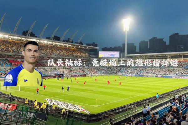 队长袖标：竞技场上的隐形指挥链