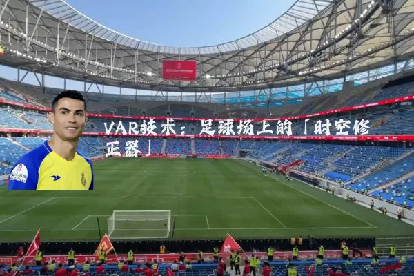 VAR技术:足球场上的「时空修正器」