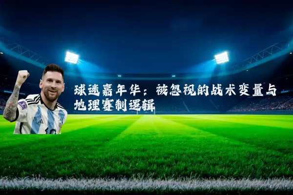 球迷嘉年华:被忽视的战术变量与地理赛制逻辑