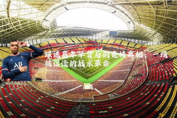 球迷嘉年华背后的竞技真相:一场被误读的战术革命
