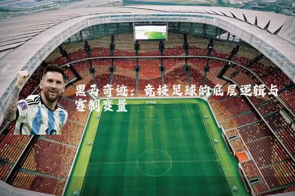 黑马奇迹:竞技足球的底层逻辑与赛制变量