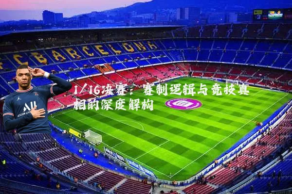 1/16决赛:赛制逻辑与竞技真相的深度解构