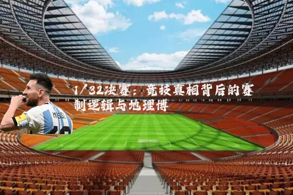 1/32决赛：竞技真相背后的赛制逻辑与地理博弈