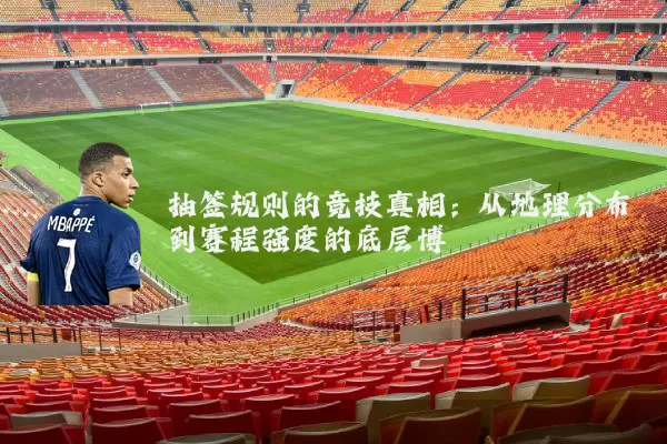 抽签规则的竞技真相:从地理分布到赛程强度的底层博弈