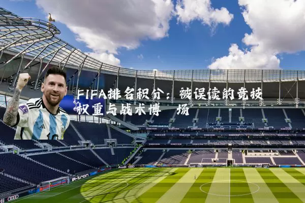 FIFA排名积分：被误读的竞技权重与战术博弈场