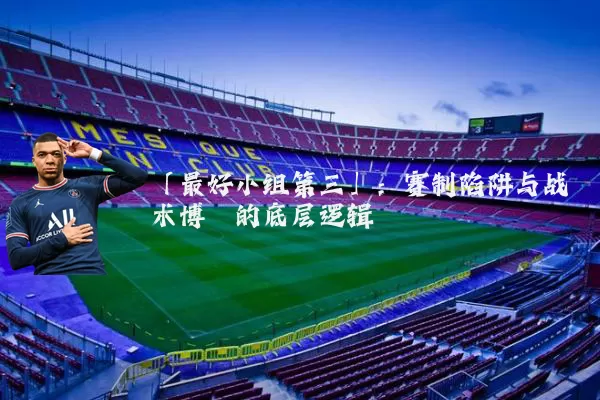 「最好小组第三」：赛制陷阱与战术博弈的底层逻辑