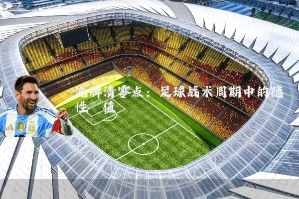 洗牌清零点:足球战术周期中的隐性阈值