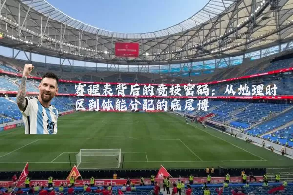 赛程表背后的竞技密码：从地理时区到体能分配的底层博弈