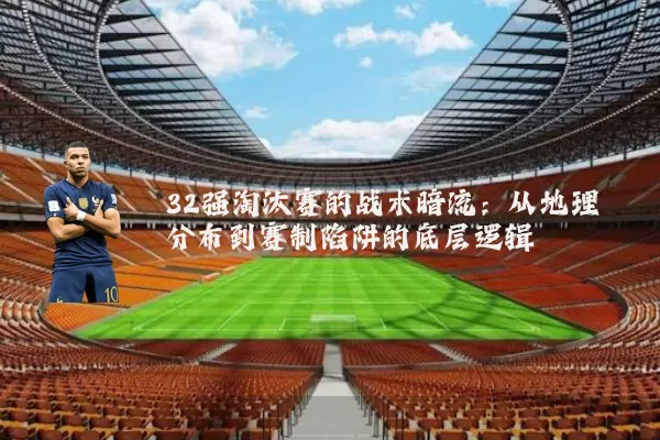 32强淘汰赛的战术暗流：从地理分布到赛制陷阱的底层逻辑