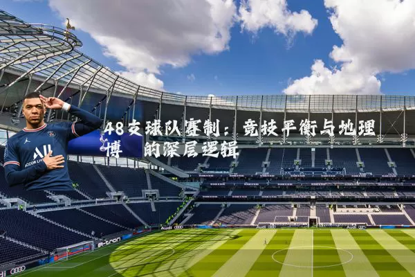 48支球队赛制:竞技平衡与地理博弈的深层逻辑