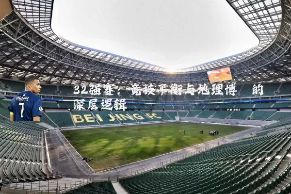32强赛:竞技平衡与地理博弈的深层逻辑